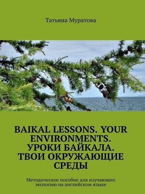 cover image of Baikal lessons. Your environments. Уроки Байкала. Твои окружающие среды. Методическое пособие для изучающих экологию на английском языке